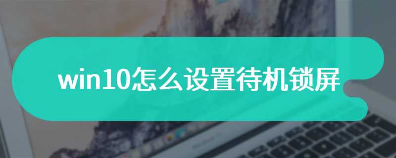 win10怎么设置待机锁屏