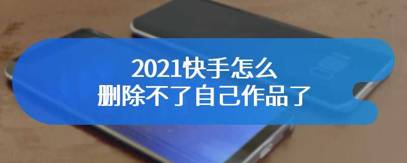 2021快手怎么删除不了自己作品了