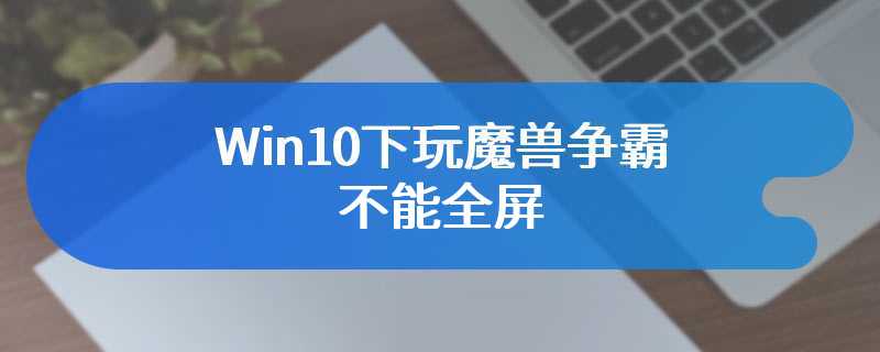 Win10下玩魔兽争霸不能全屏