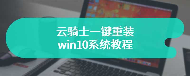 云骑士一键重装win10系统教程