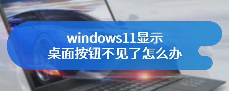 windows11显示桌面按钮不见了怎么办