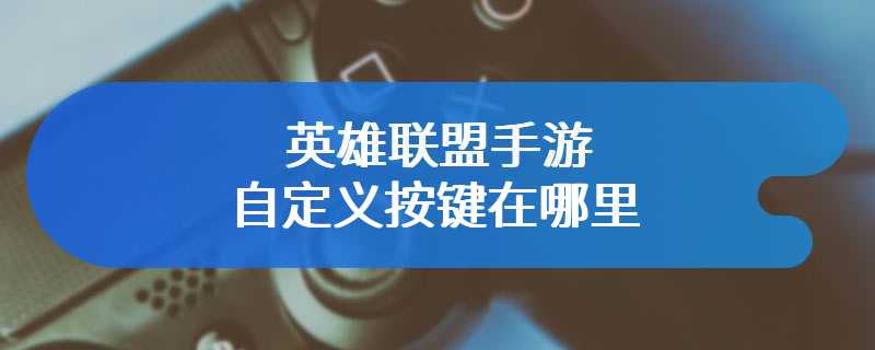 英雄联盟手游自定义按键在哪里