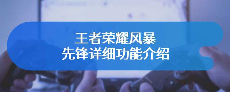 王者荣耀风暴先锋详细功能介绍