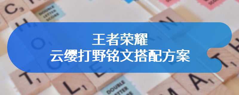 王者荣耀云缨打野铭文搭配方案