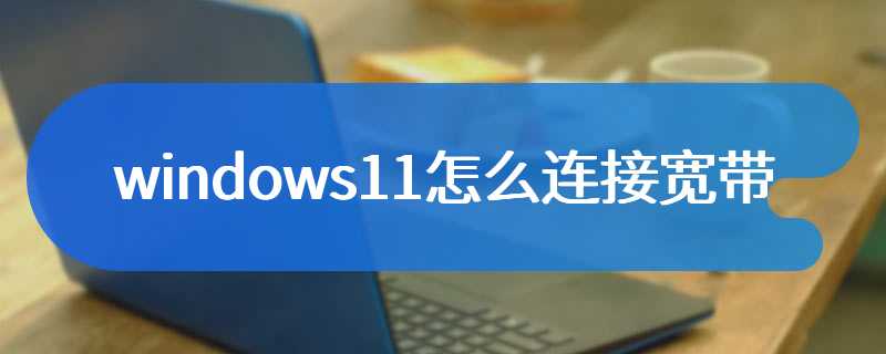 windows11怎么连接宽带