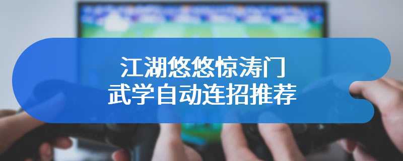 江湖悠悠惊涛门武学自动连招推荐