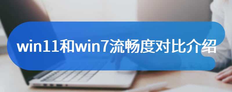 win11和win7流畅度对比介绍