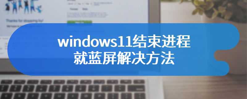 windows11结束进程就蓝屏解决方法