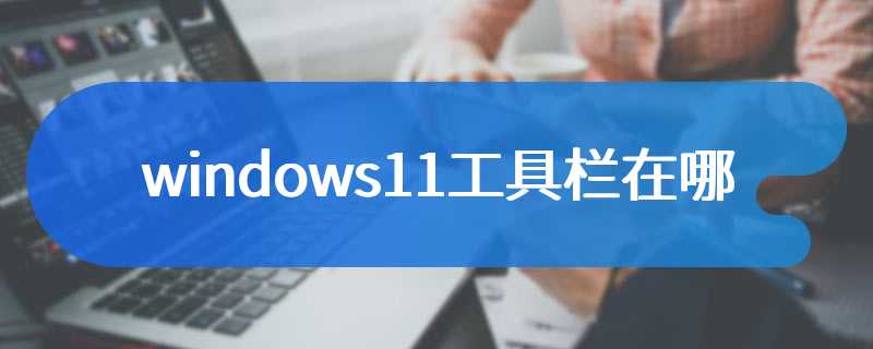 windows11工具栏在哪