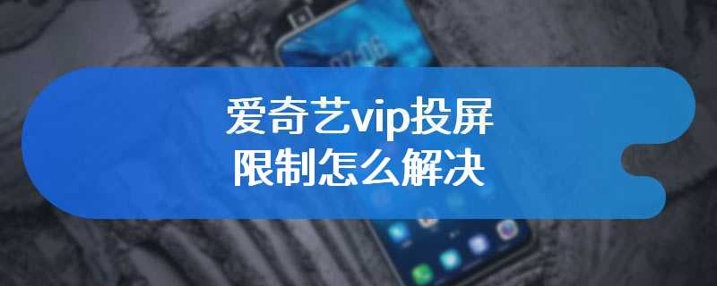 爱奇艺vip投屏限制怎么解决