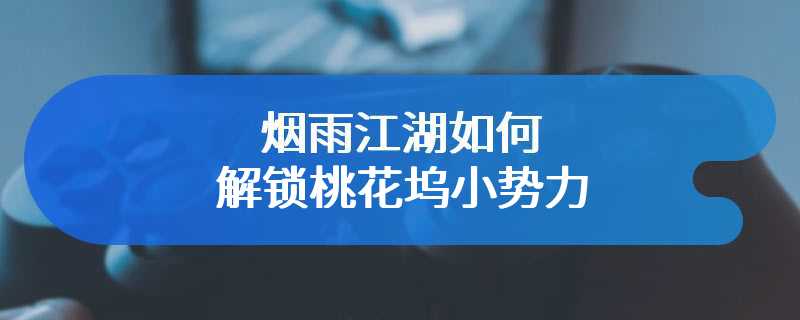 烟雨江湖如何解锁桃花坞小势力