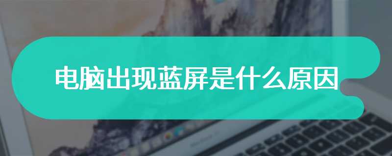 电脑出现蓝屏是什么原因