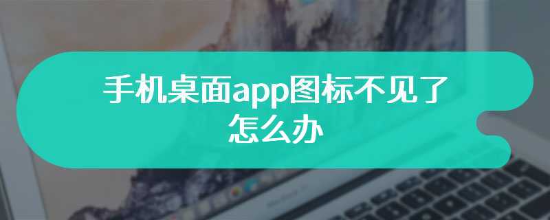 手机桌面app图标不见了怎么办