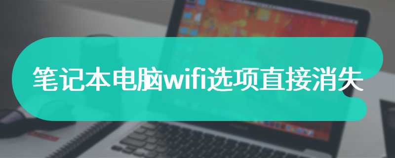 笔记本电脑wifi选项直接消失