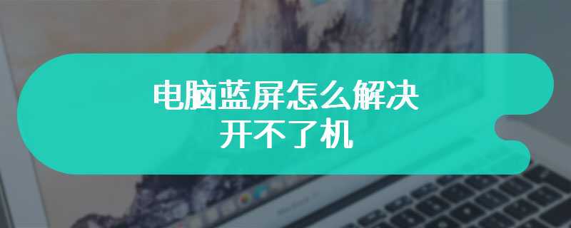 电脑蓝屏怎么解决开不了机