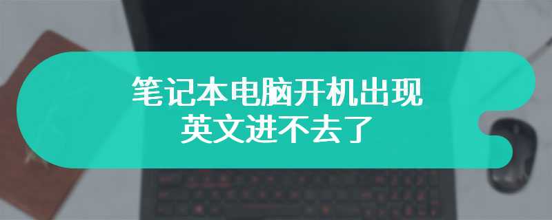 笔记本电脑开机出现英文进不去了