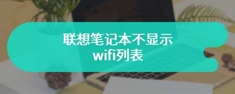 联想笔记本不显示wifi列表