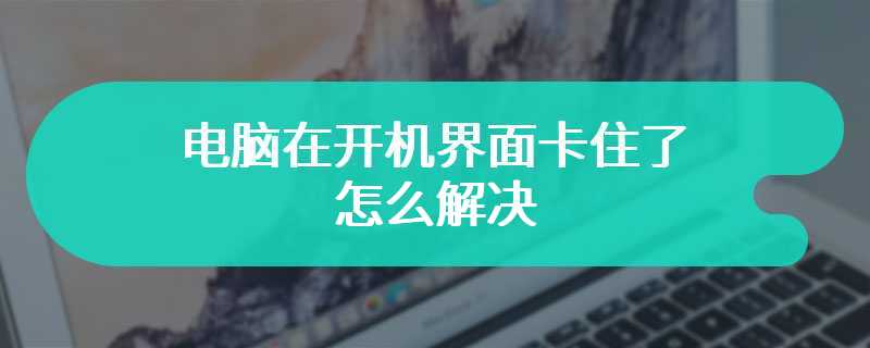 电脑在开机界面卡住了怎么解决