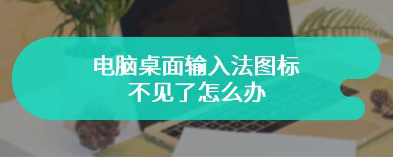 电脑桌面输入法图标不见了怎么办