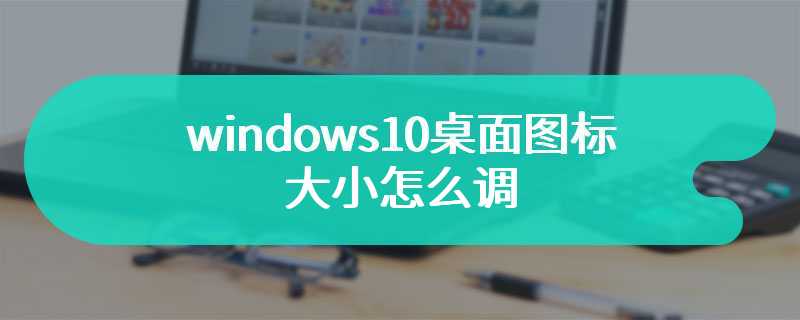 windows10桌面图标大小怎么调