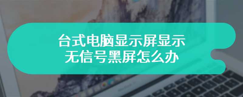 台式电脑显示屏显示无信号黑屏怎么办