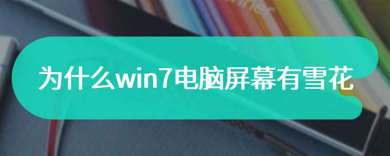 为什么win7电脑屏幕有雪花