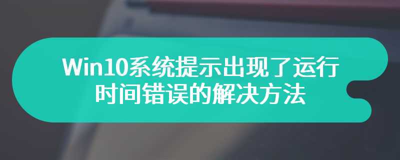 Win10系统提示出现了运行时间错误的解决方法