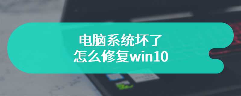 电脑系统坏了怎么修复win10