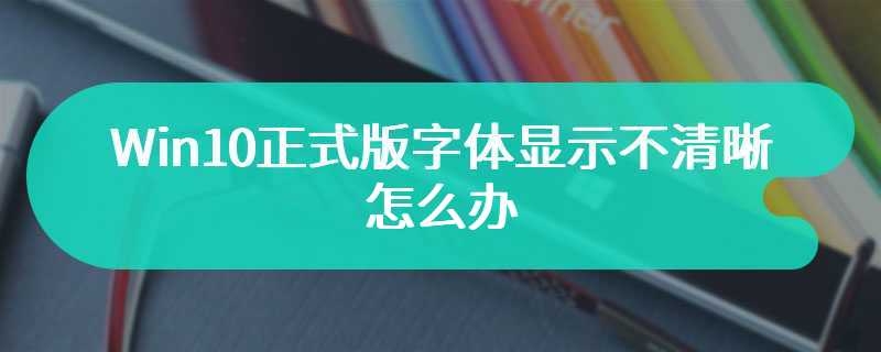 Win10正式版字体显示不清晰怎么办