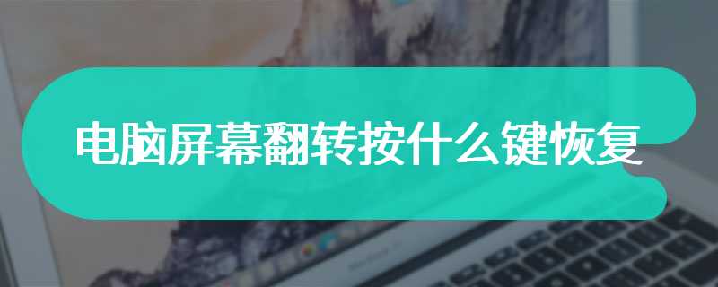 电脑屏幕翻转按什么键恢复