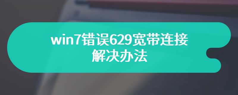 win7错误629宽带连接解决办法