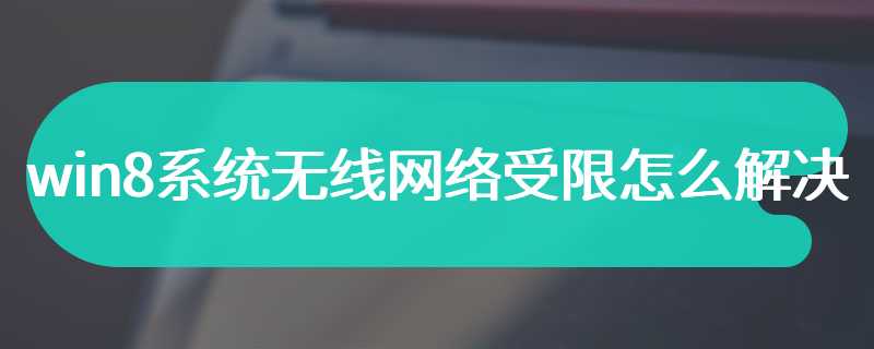 win8系统无线网络受限怎么解决