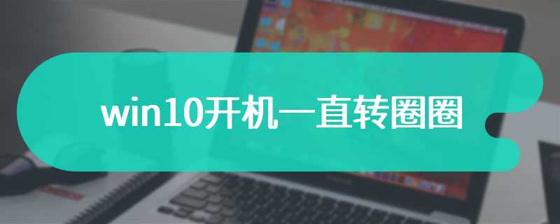 win10开机一直转圈圈