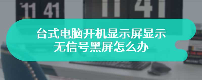 台式电脑开机显示屏显示无信号黑屏怎么办