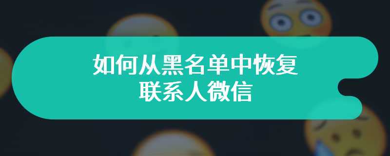 如何从黑名单中恢复联系人微信