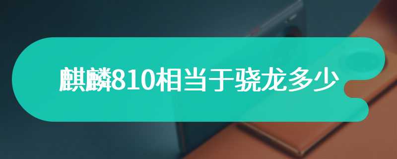 麒麟810相当于骁龙多少