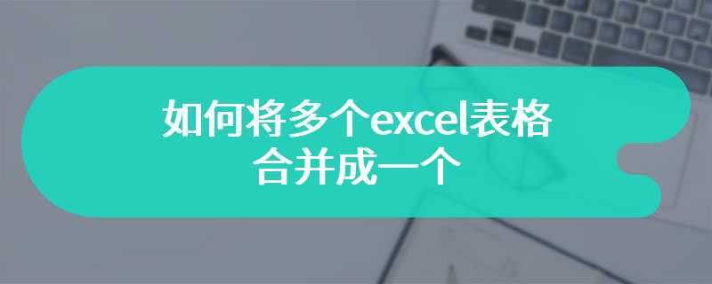 如何将多个excel表格合并成一个