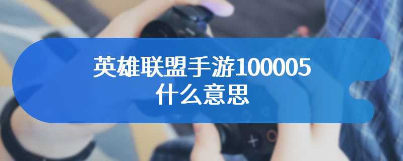 英雄联盟手游100005什么意思