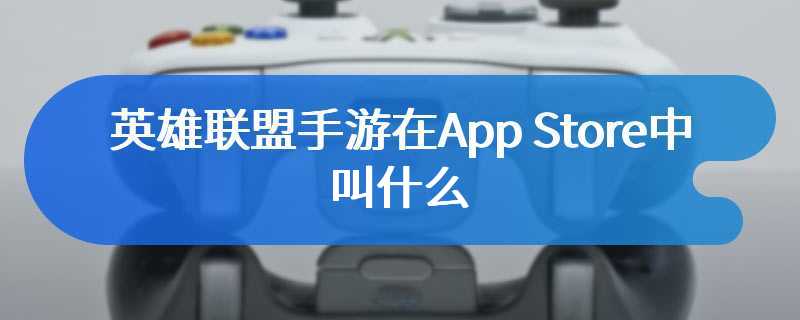 英雄联盟手游在App Store中叫什么