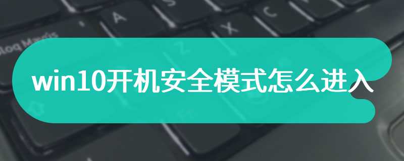 win10开机安全模式怎么进入