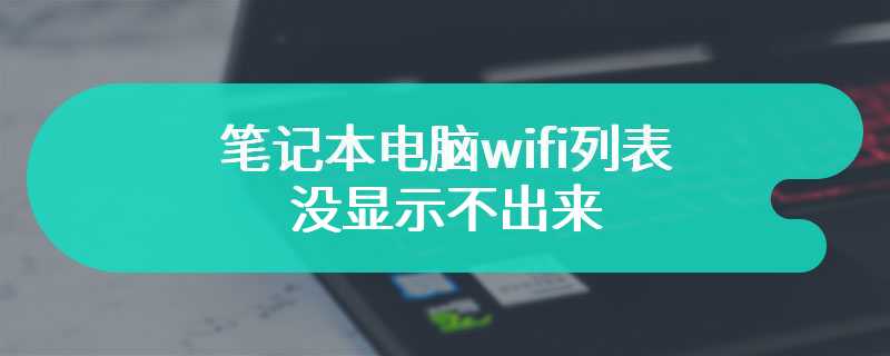 笔记本电脑wifi列表没显示不出来