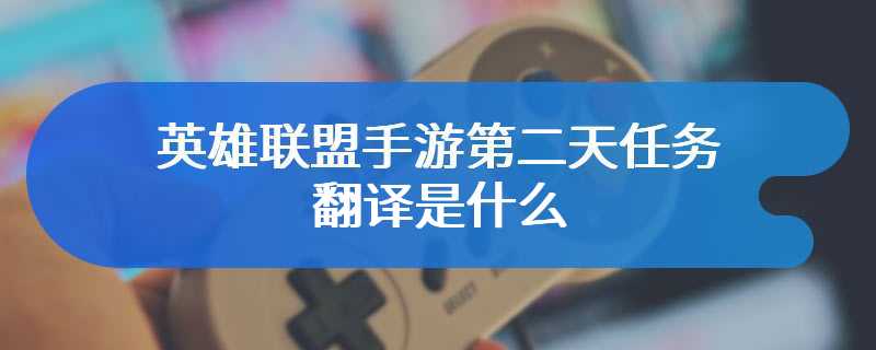 英雄联盟手游第二天任务翻译是什么