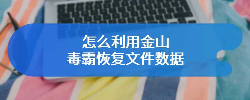 怎么利用金山毒霸恢复文件数据