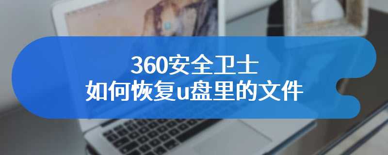 360安全卫士如何恢复u盘里的文件