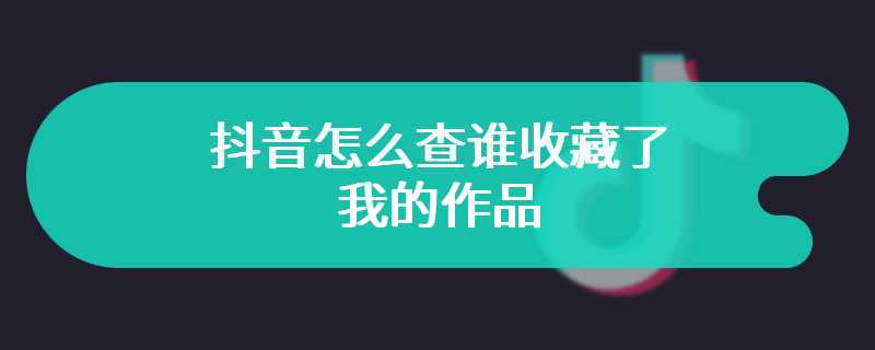 抖音怎么查谁收藏了我的作品