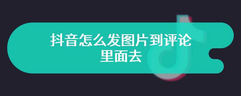 抖音怎么发图片到评论里面去