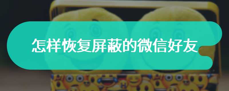 怎样恢复屏蔽的微信好友