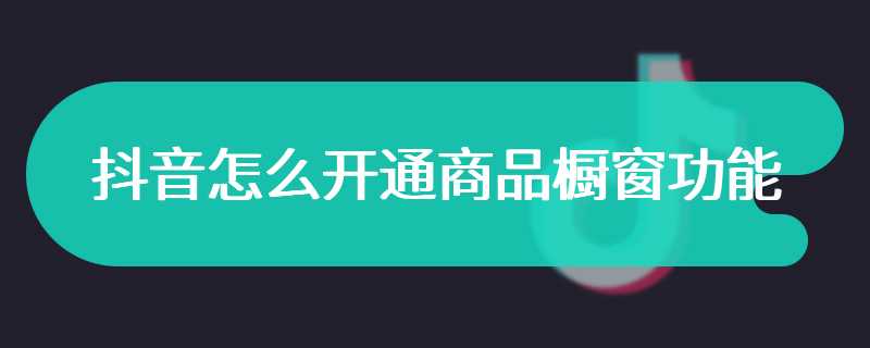 抖音怎么开通商品橱窗功能