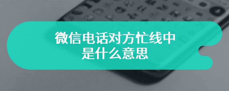 微信电话对方忙线中是什么意思