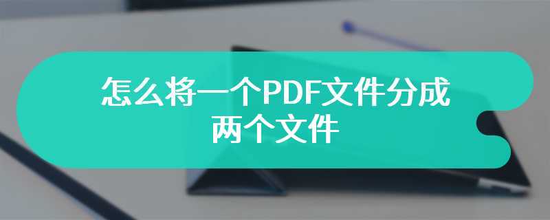 怎么将一个PDF文件分成两个文件